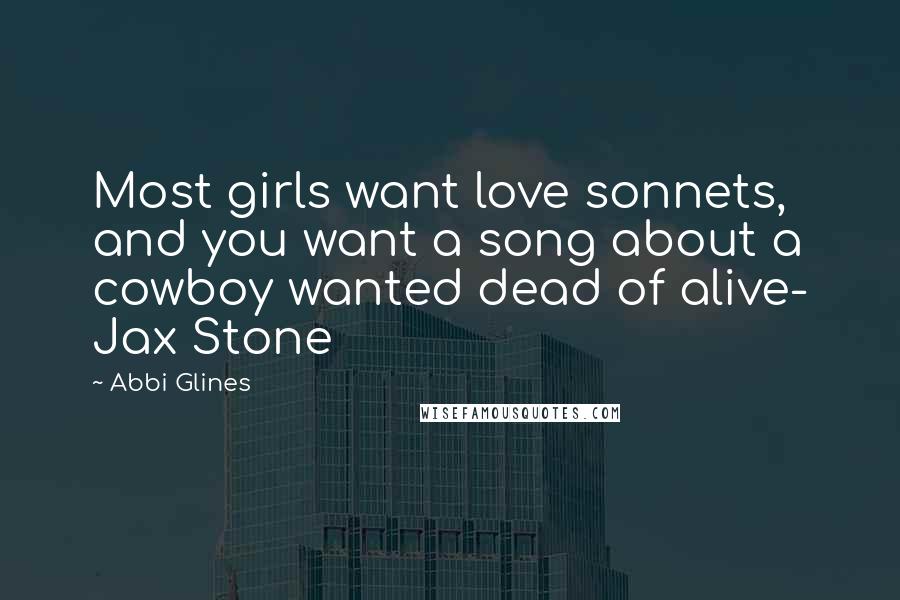 Abbi Glines Quotes: Most girls want love sonnets, and you want a song about a cowboy wanted dead of alive- Jax Stone