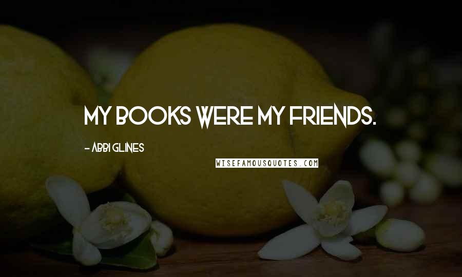 Abbi Glines Quotes: My books were my friends.