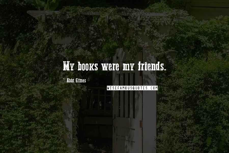 Abbi Glines Quotes: My books were my friends.