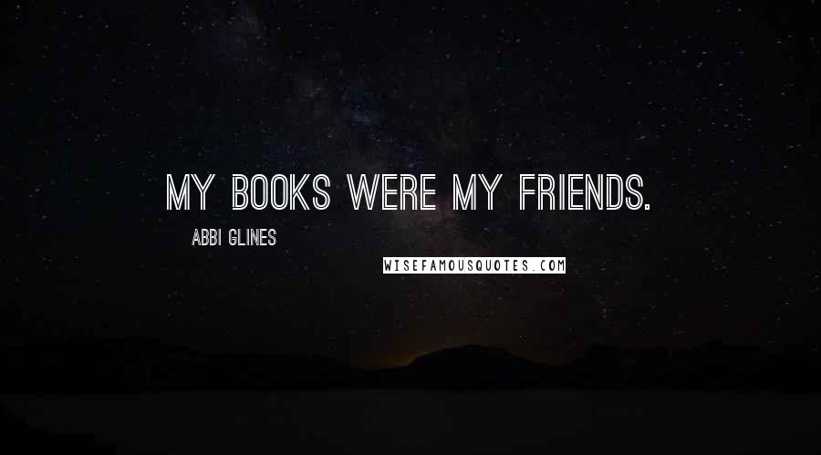 Abbi Glines Quotes: My books were my friends.