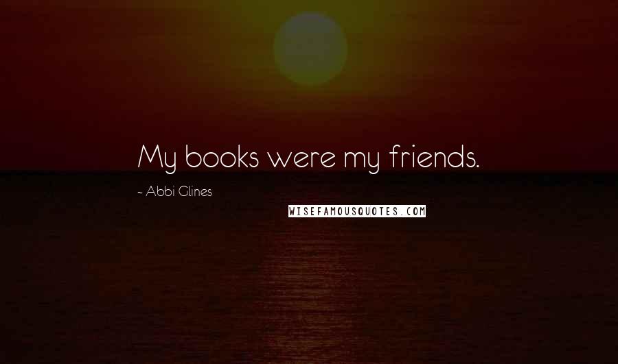 Abbi Glines Quotes: My books were my friends.
