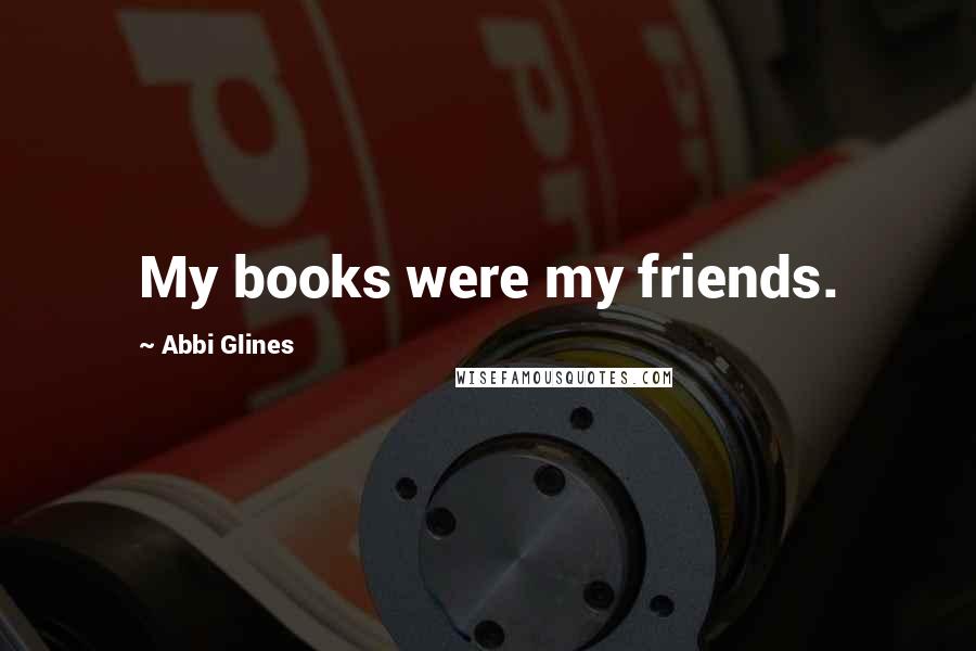 Abbi Glines Quotes: My books were my friends.