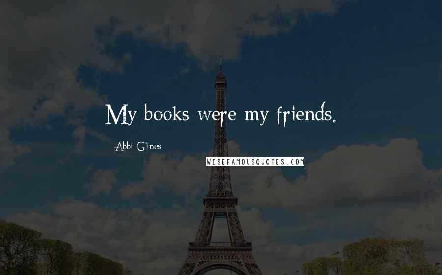 Abbi Glines Quotes: My books were my friends.