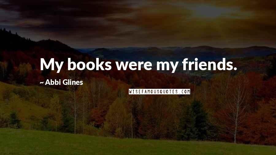 Abbi Glines Quotes: My books were my friends.