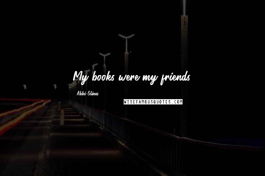 Abbi Glines Quotes: My books were my friends.