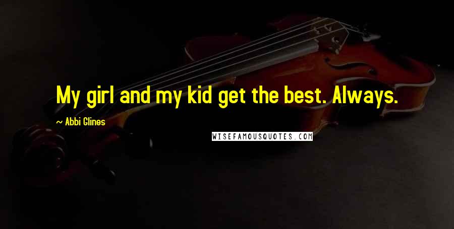 Abbi Glines Quotes: My girl and my kid get the best. Always.