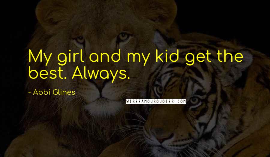 Abbi Glines Quotes: My girl and my kid get the best. Always.