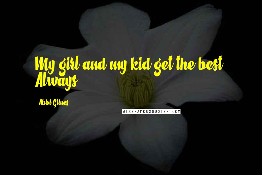 Abbi Glines Quotes: My girl and my kid get the best. Always.