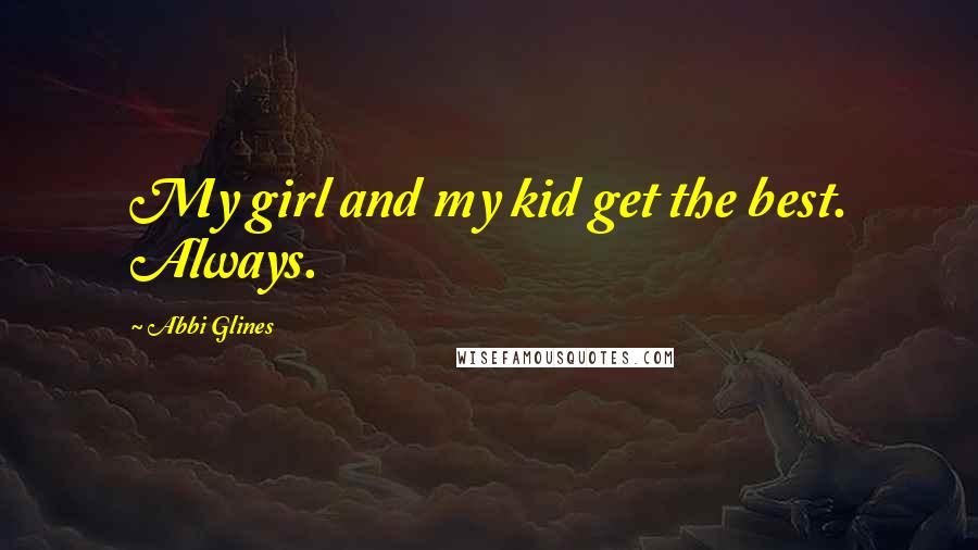 Abbi Glines Quotes: My girl and my kid get the best. Always.