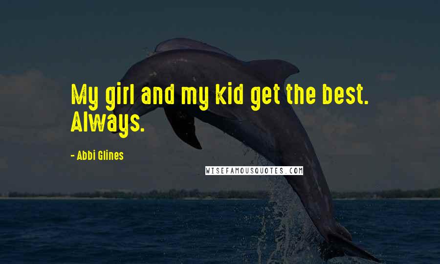 Abbi Glines Quotes: My girl and my kid get the best. Always.