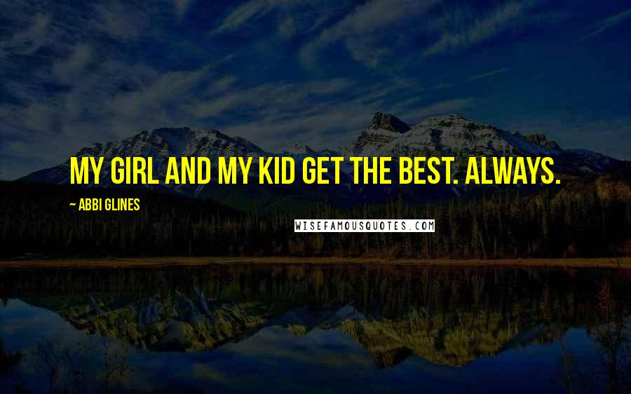 Abbi Glines Quotes: My girl and my kid get the best. Always.