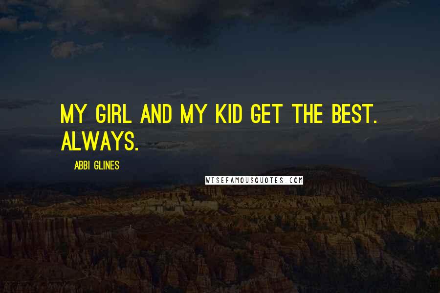 Abbi Glines Quotes: My girl and my kid get the best. Always.