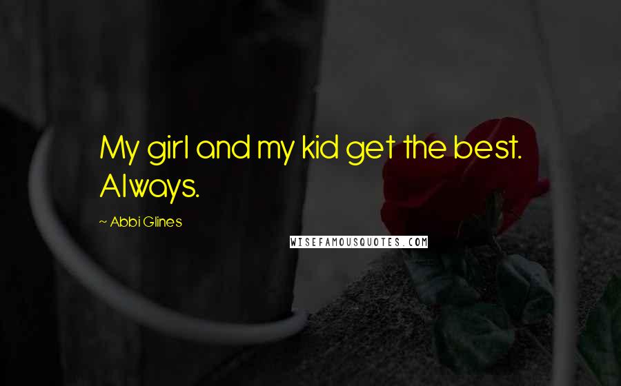 Abbi Glines Quotes: My girl and my kid get the best. Always.