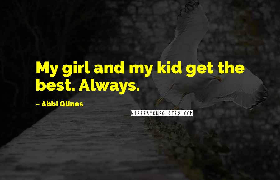 Abbi Glines Quotes: My girl and my kid get the best. Always.