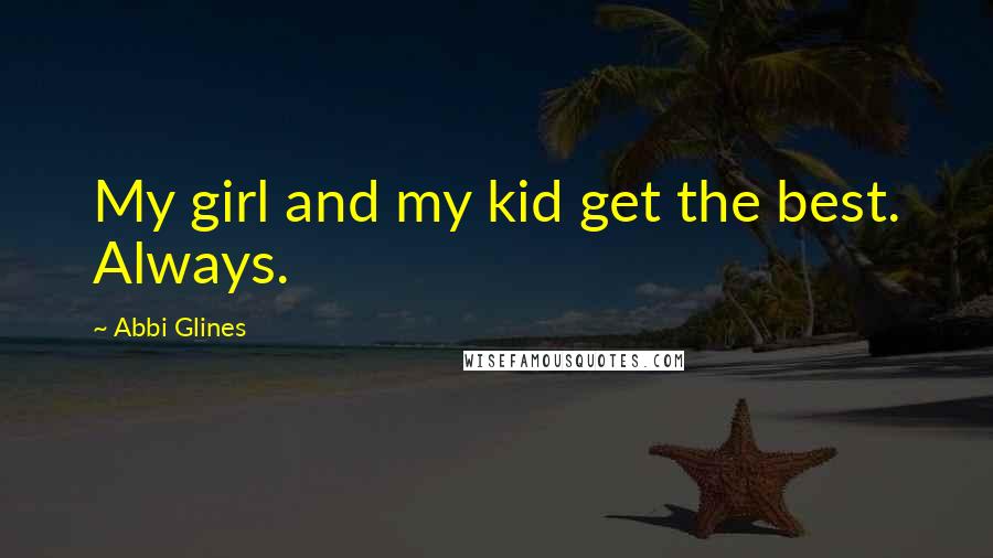 Abbi Glines Quotes: My girl and my kid get the best. Always.