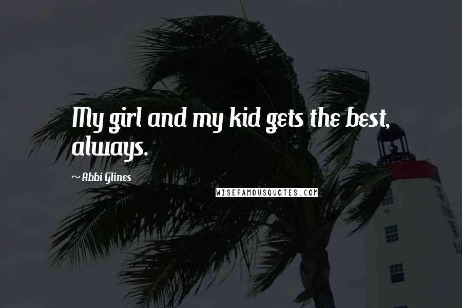 Abbi Glines Quotes: My girl and my kid gets the best, always.