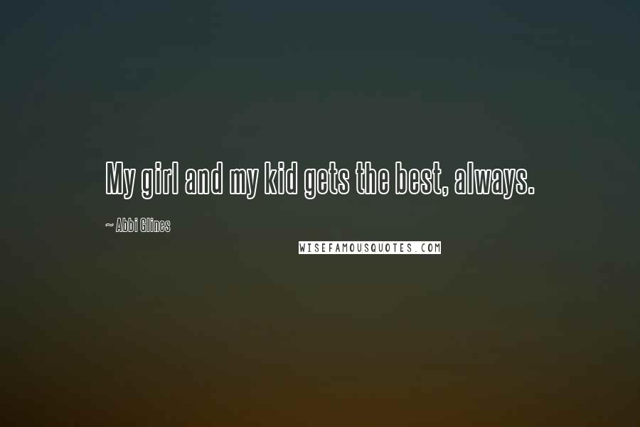 Abbi Glines Quotes: My girl and my kid gets the best, always.