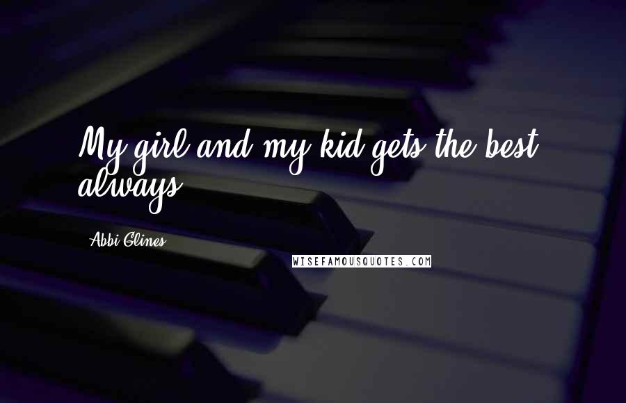 Abbi Glines Quotes: My girl and my kid gets the best, always.