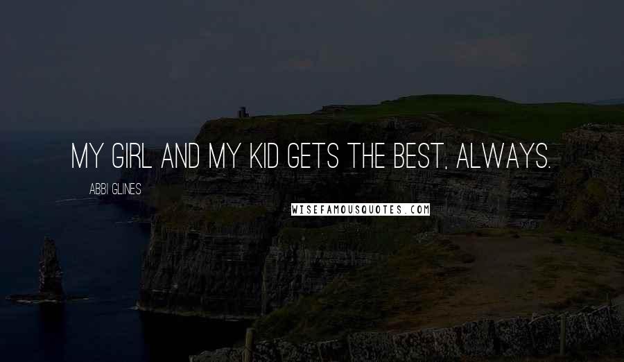 Abbi Glines Quotes: My girl and my kid gets the best, always.