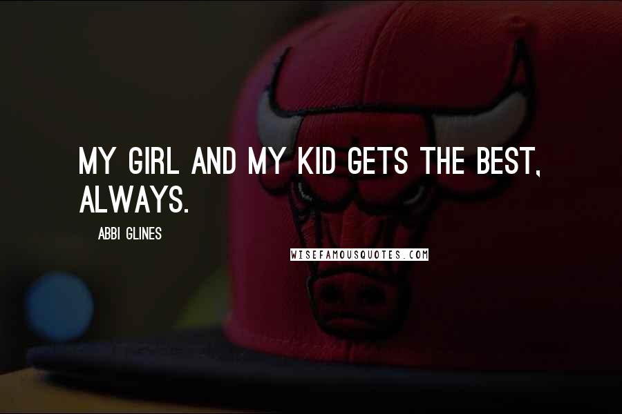 Abbi Glines Quotes: My girl and my kid gets the best, always.