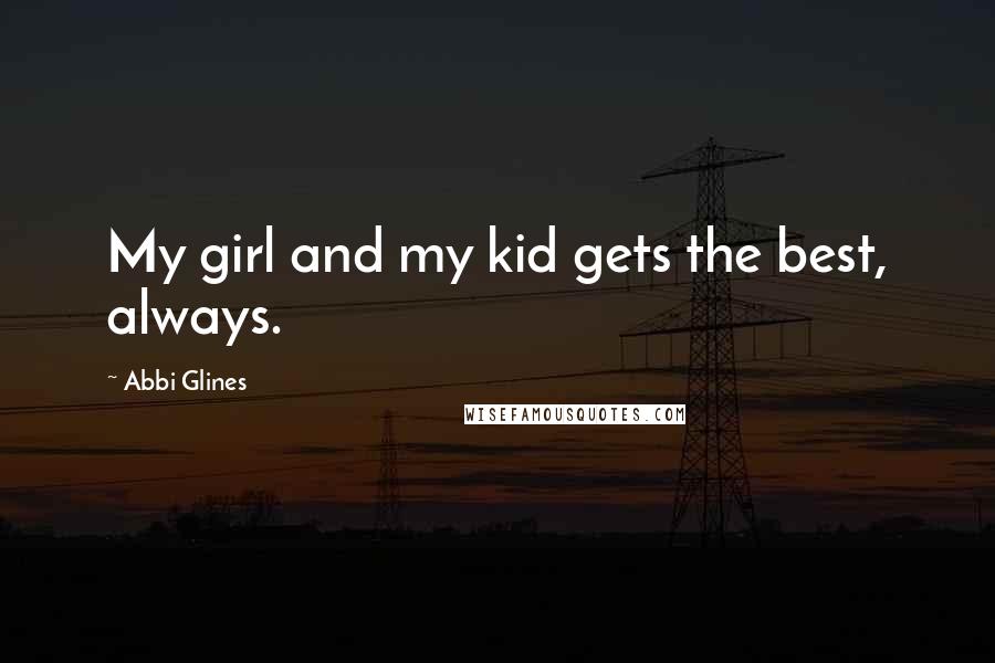 Abbi Glines Quotes: My girl and my kid gets the best, always.