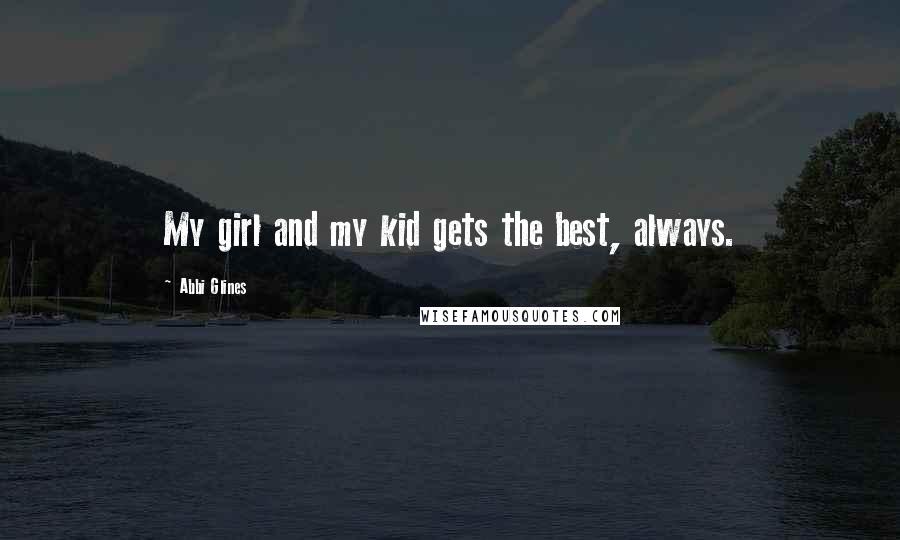 Abbi Glines Quotes: My girl and my kid gets the best, always.