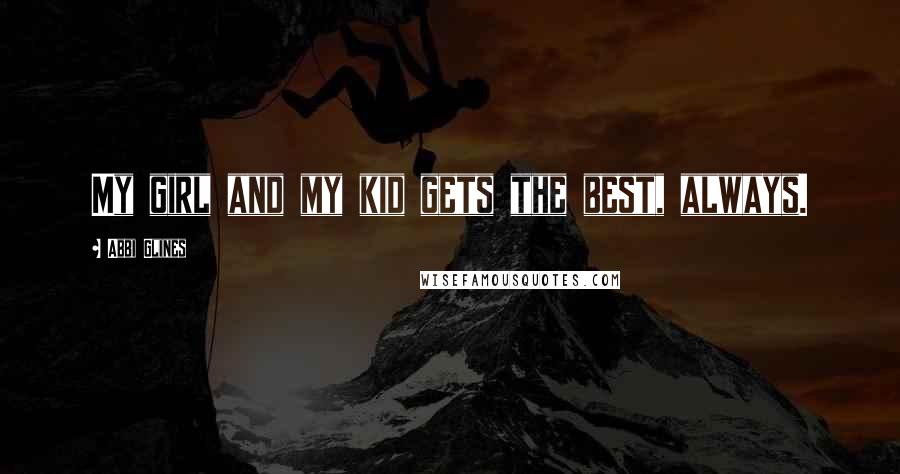 Abbi Glines Quotes: My girl and my kid gets the best, always.