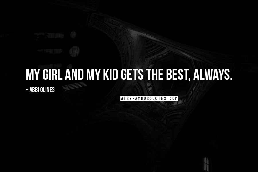 Abbi Glines Quotes: My girl and my kid gets the best, always.