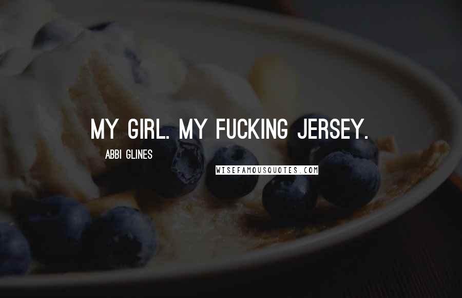 Abbi Glines Quotes: My girl. My fucking jersey.