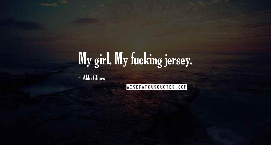 Abbi Glines Quotes: My girl. My fucking jersey.