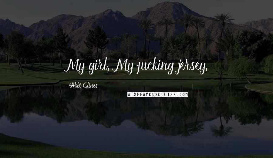 Abbi Glines Quotes: My girl. My fucking jersey.