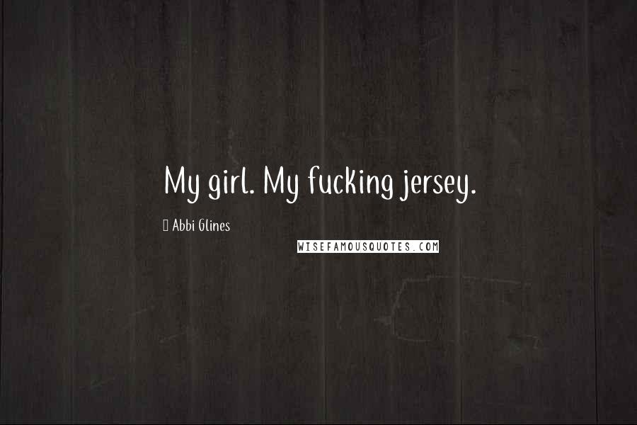 Abbi Glines Quotes: My girl. My fucking jersey.