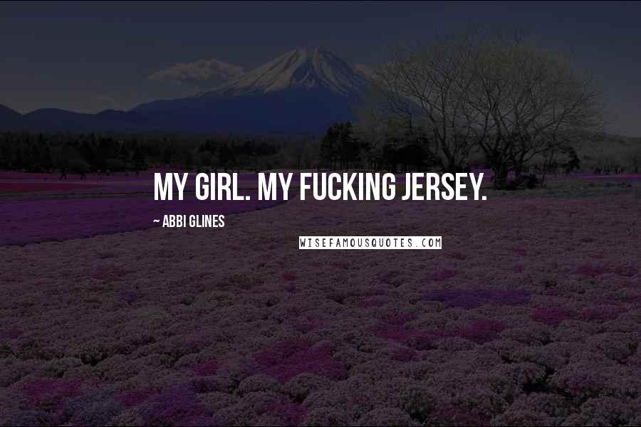 Abbi Glines Quotes: My girl. My fucking jersey.