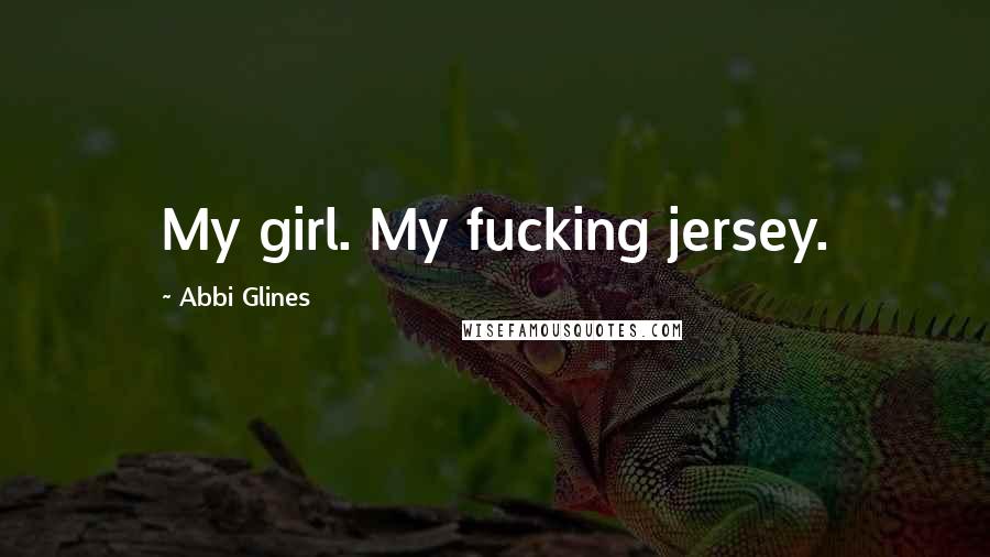 Abbi Glines Quotes: My girl. My fucking jersey.
