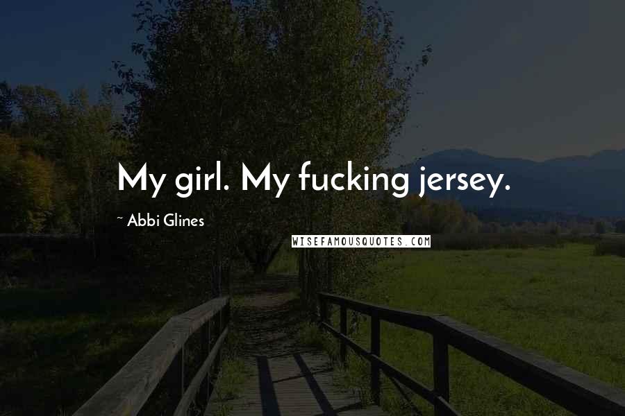 Abbi Glines Quotes: My girl. My fucking jersey.