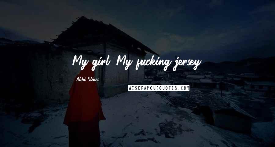 Abbi Glines Quotes: My girl. My fucking jersey.