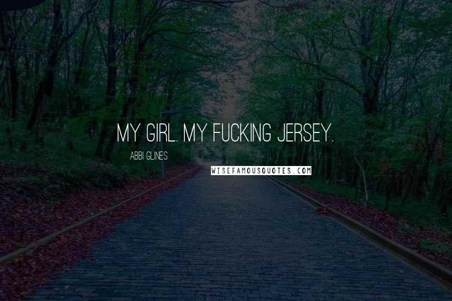 Abbi Glines Quotes: My girl. My fucking jersey.