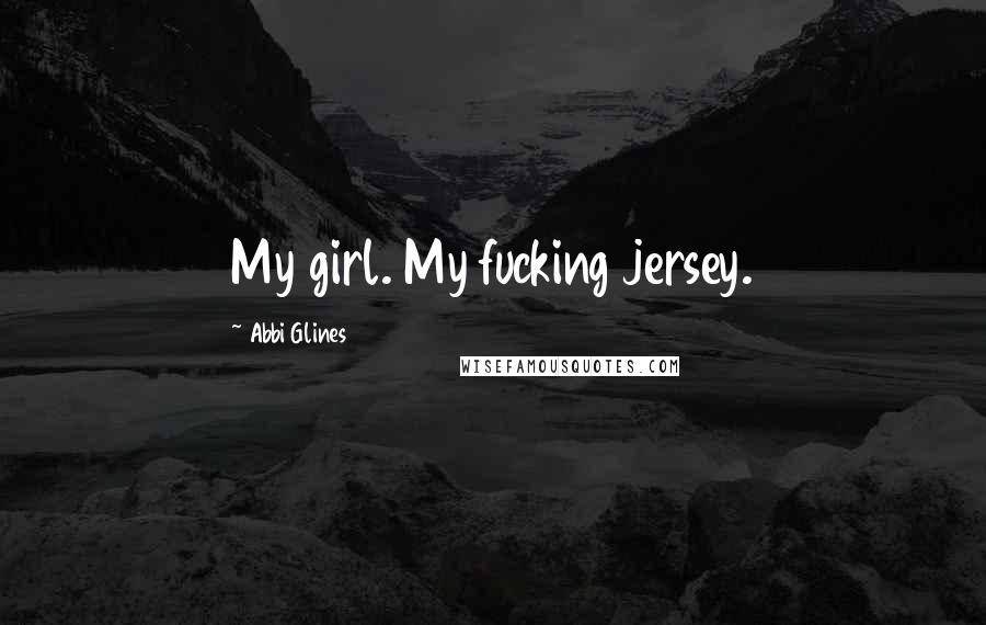 Abbi Glines Quotes: My girl. My fucking jersey.