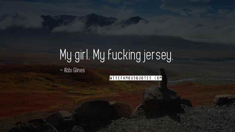 Abbi Glines Quotes: My girl. My fucking jersey.