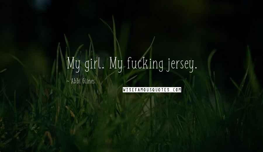 Abbi Glines Quotes: My girl. My fucking jersey.