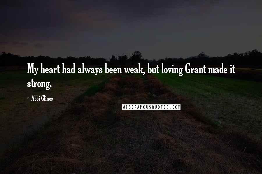 Abbi Glines Quotes: My heart had always been weak, but loving Grant made it strong.