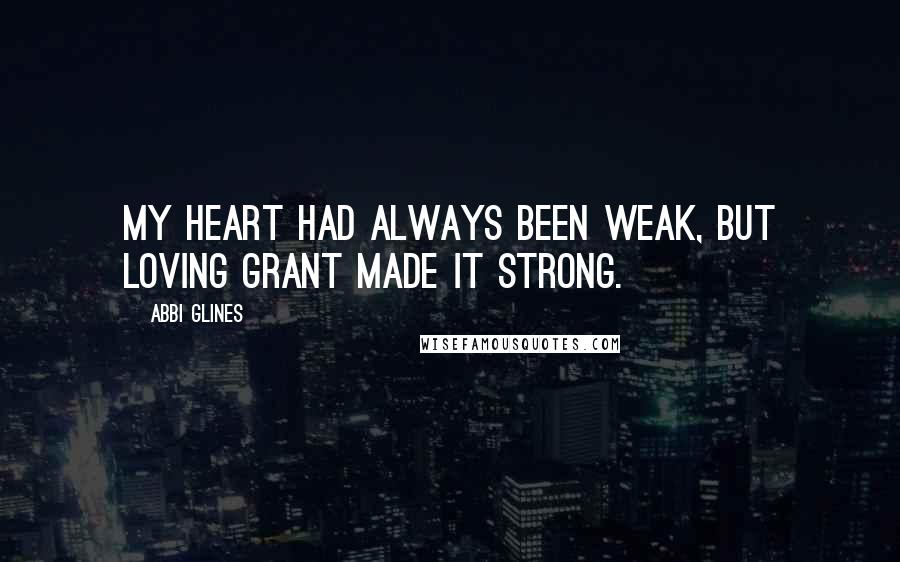 Abbi Glines Quotes: My heart had always been weak, but loving Grant made it strong.