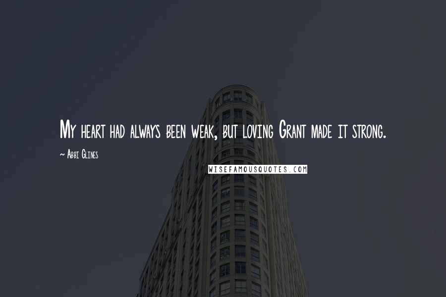 Abbi Glines Quotes: My heart had always been weak, but loving Grant made it strong.