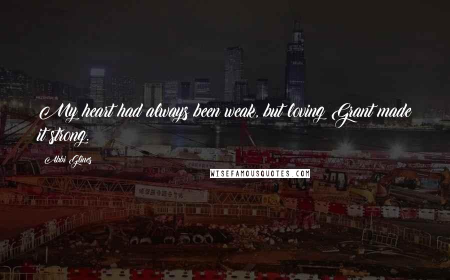 Abbi Glines Quotes: My heart had always been weak, but loving Grant made it strong.