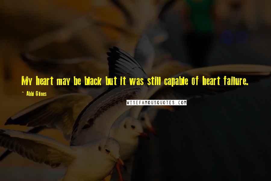 Abbi Glines Quotes: My heart may be black but it was still capable of heart failure.