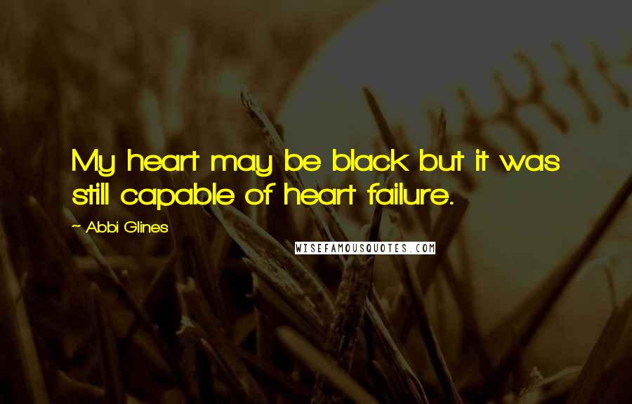 Abbi Glines Quotes: My heart may be black but it was still capable of heart failure.