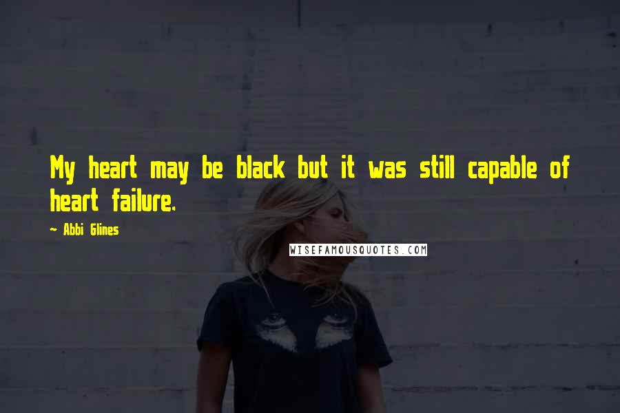 Abbi Glines Quotes: My heart may be black but it was still capable of heart failure.
