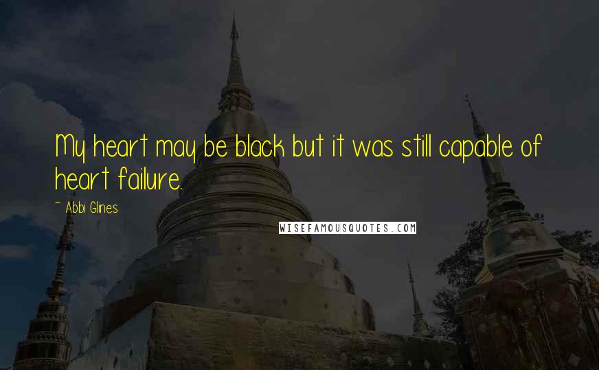 Abbi Glines Quotes: My heart may be black but it was still capable of heart failure.