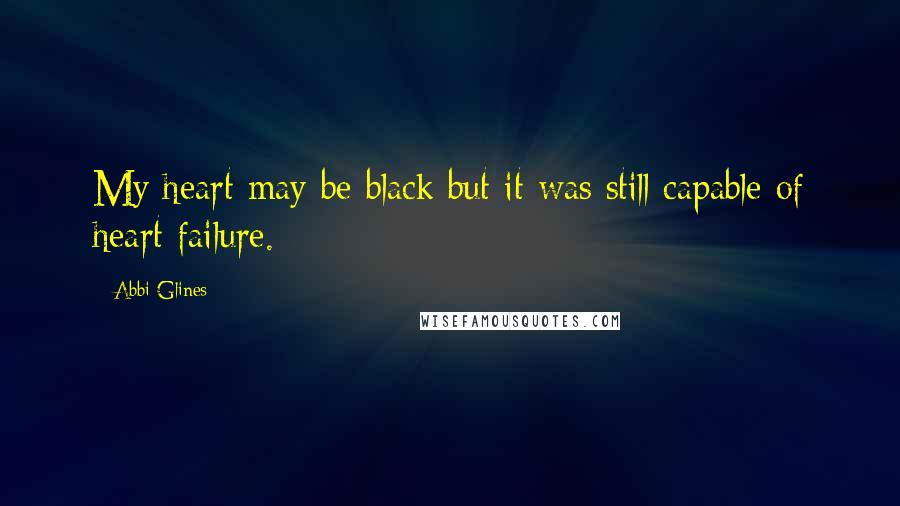 Abbi Glines Quotes: My heart may be black but it was still capable of heart failure.