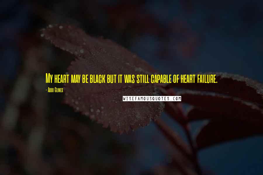 Abbi Glines Quotes: My heart may be black but it was still capable of heart failure.